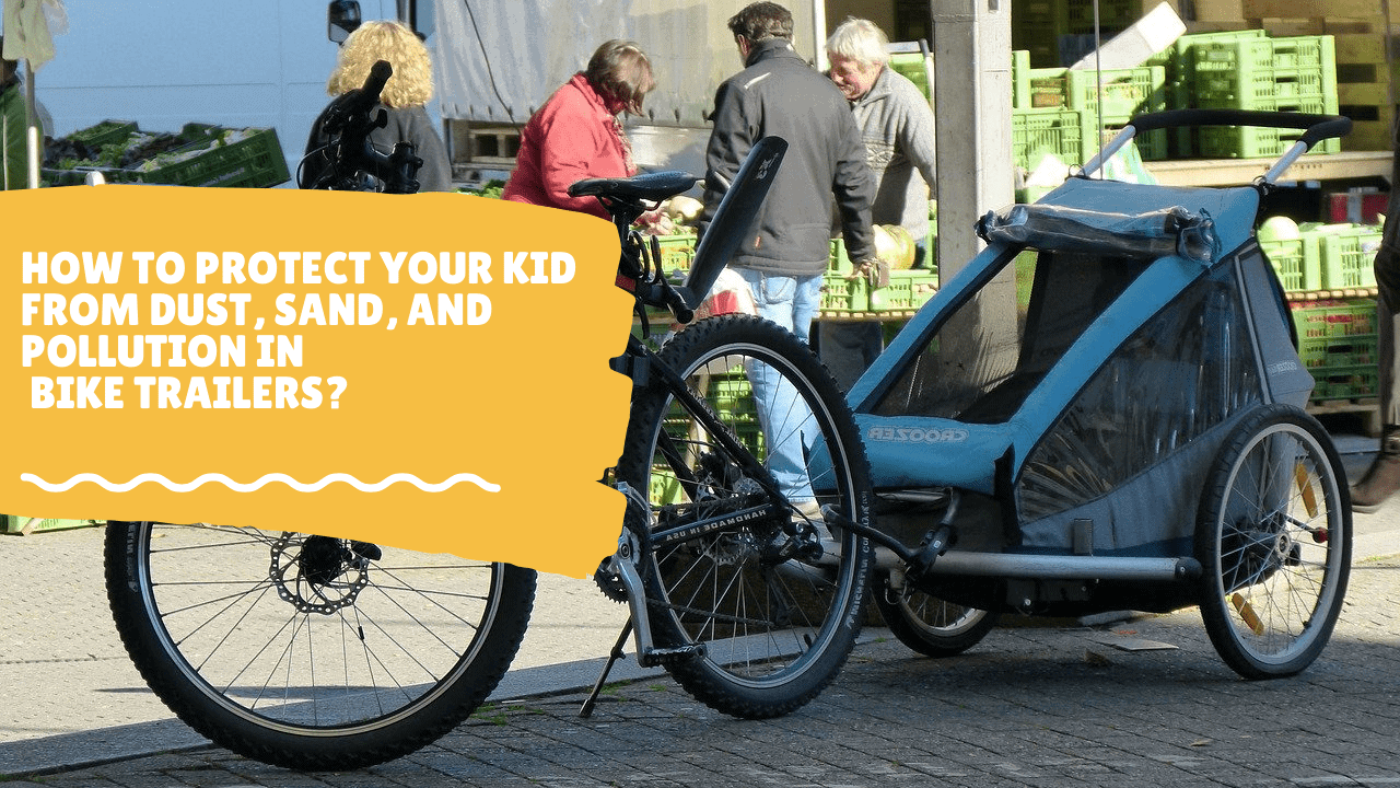 How to Protect your Kid from Dust, Sand, and Pollution in Bike Trailers